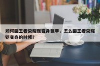 如何画王者荣耀铠变身铠甲，怎么画王者荣耀铠变身的时候？