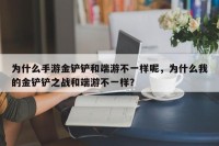 为什么手游金铲铲和端游不一样呢，为什么我的金铲铲之战和端游不一样？