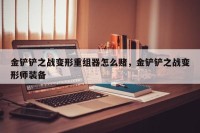 金铲铲之战变形重组器怎么赌，金铲铲之战变形师装备