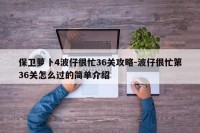 保卫萝卜4波仔很忙36关攻略-波仔很忙第36关怎么过的简单介绍