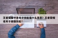 王者荣耀中老夫子技能是什么意思？王者荣耀老夫子原版技能？