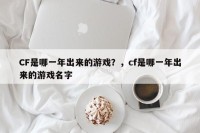 CF是哪一年出来的游戏？，cf是哪一年出来的游戏名字