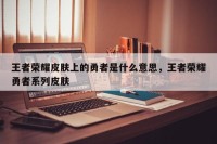 王者荣耀皮肤上的勇者是什么意思，王者荣耀勇者系列皮肤