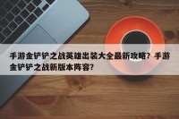 手游金铲铲之战英雄出装大全最新攻略？手游金铲铲之战新版本阵容？