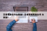 王者英雄台词女英雄？王者荣耀英雄台词 女英雄？