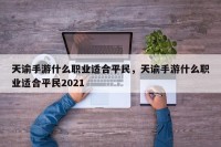 天谕手游什么职业适合平民，天谕手游什么职业适合平民2021