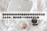 我的世界切石机如何做我的世界切石机可以切什么石头，我的世界1710切石机怎么做
