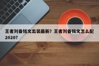 王者刘备铭文出装最新？王者刘备铭文怎么配2020？