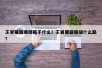 王者荣耀廉颇属于什么？王者荣耀廉颇什么路？