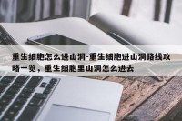 重生细胞怎么进山洞-重生细胞进山洞路线攻略一览，重生细胞里山洞怎么进去