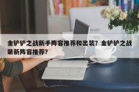 金铲铲之战新手阵容推荐和出装？金铲铲之战萌新阵容推荐？