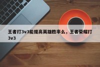 王者打3v3能提高英雄胜率么，王者荣耀打3v3
