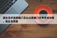 奥比岛手游晨曦门怎么过晨曦门任务完成攻略，奥比岛初夏