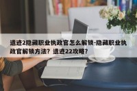遗迹2隐藏职业执政官怎么解锁-隐藏职业执政官解锁方法？遗迹22攻略？