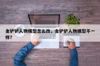 金铲铲人物模型怎么改，金铲铲人物模型不一样？