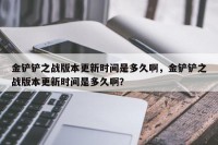 金铲铲之战版本更新时间是多久啊，金铲铲之战版本更新时间是多久啊？