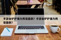 手游金铲铲强力阵容最新？手游金铲铲强力阵容最新？