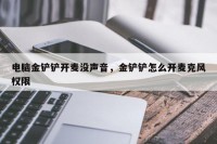 电脑金铲铲开麦没声音，金铲铲怎么开麦克风权限