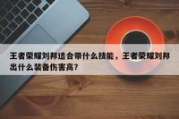 王者荣耀刘邦适合带什么技能，王者荣耀刘邦出什么装备伤害高？