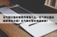 元气骑士船长勋章作用是什么　元气骑士船长勋章用处介绍？元气骑士警长海盗皮肤？