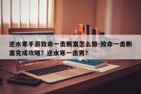 逆水寒手游致命一击断案怎么做-致命一击断案完成攻略？逆水寒一击男？