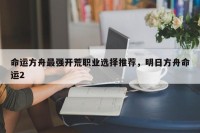 命运方舟最强开荒职业选择推荐，明日方舟命运2
