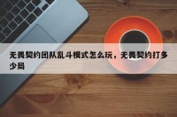 无畏契约团队乱斗模式怎么玩，无畏契约打多少局