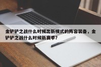 金铲铲之战什么时候出新模式的阵容装备，金铲铲之战什么时候新赛季？