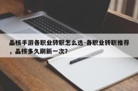 晶核手游各职业转职怎么选-各职业转职推荐，晶核多久刷新一次？