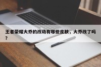 王者荣耀大乔的改动有哪些皮肤，大乔改了吗？