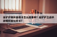 金铲铲模拟器很卡怎么回事啊？金铲铲之战手游模拟器玩好卡？