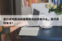 蛋仔派对新决战道具和决战技有什么，蛋仔派对关卡？