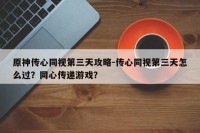 原神传心同视第三天攻略-传心同视第三天怎么过？同心传递游戏？