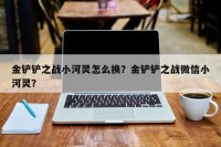 金铲铲之战小河灵怎么换？金铲铲之战微信小河灵？