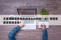 王者荣耀莱西奥实战怎么玩的好一点？莱西莱奥体育综合体？