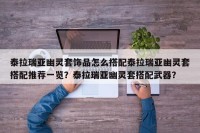 泰拉瑞亚幽灵套饰品怎么搭配泰拉瑞亚幽灵套搭配推荐一览？泰拉瑞亚幽灵套搭配武器？