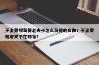王者荣耀获得老夫子怎么获得的皮肤？王者荣耀老夫子在哪领？