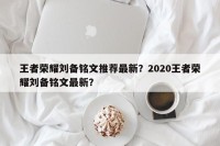 王者荣耀刘备铭文推荐最新？2020王者荣耀刘备铭文最新？