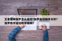 王者荣耀伽罗怎么连招?伽罗连招顺序分析？伽罗教学连招教学视频？