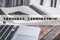 王者游戏技能名字，王者荣耀技能名字哪个好听