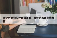 金铲铲充钱买什么装备好，金铲铲怎么充钱合算