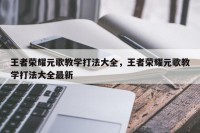 王者荣耀元歌教学打法大全，王者荣耀元歌教学打法大全最新