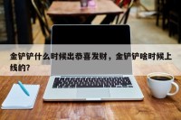 金铲铲什么时候出恭喜发财，金铲铲啥时候上线的？