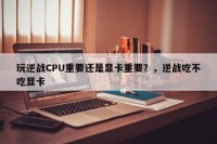 玩逆战CPU重要还是显卡重要？，逆战吃不吃显卡