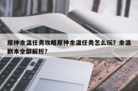 原神余温任务攻略原神余温任务怎么玩？余温剧本全部解析？