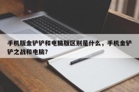手机版金铲铲和电脑版区别是什么，手机金铲铲之战和电脑？