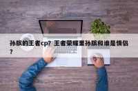 孙膑的王者cp？王者荣耀里孙膑和谁是情侣？