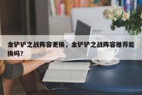 金铲铲之战阵容更换，金铲铲之战阵容推荐能换吗？