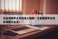 王者荣耀李元芳动漫人物照？王者荣耀李元芳动漫图片高清？