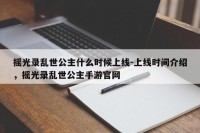 摇光录乱世公主什么时候上线-上线时间介绍，摇光录乱世公主手游官网